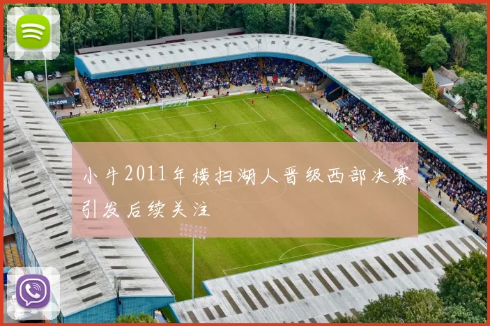 小牛2011年横扫湖人晋级西部决赛引发后续关注