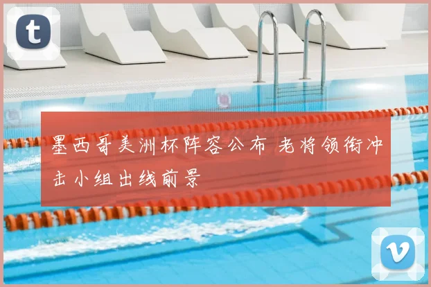 墨西哥美洲杯阵容公布 老将领衔冲击小组出线前景