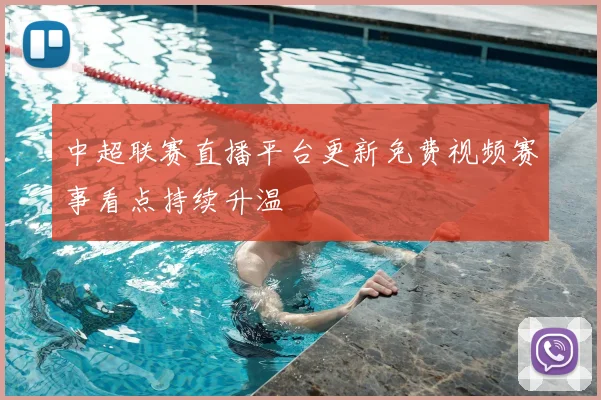 中超联赛直播平台更新免费视频赛事看点持续升温