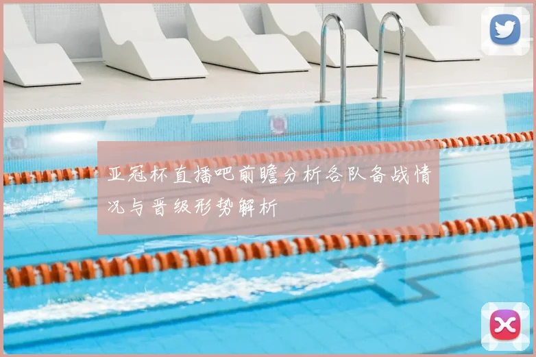 亚冠杯直播吧前瞻分析各队备战情况与晋级形势解析