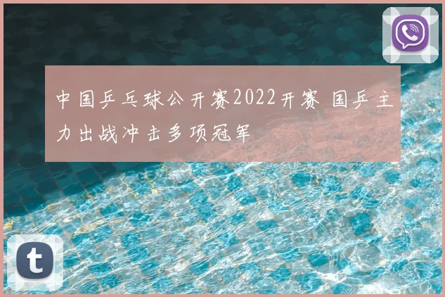 中国乒乓球公开赛2022开赛 国乒主力出战冲击多项冠军