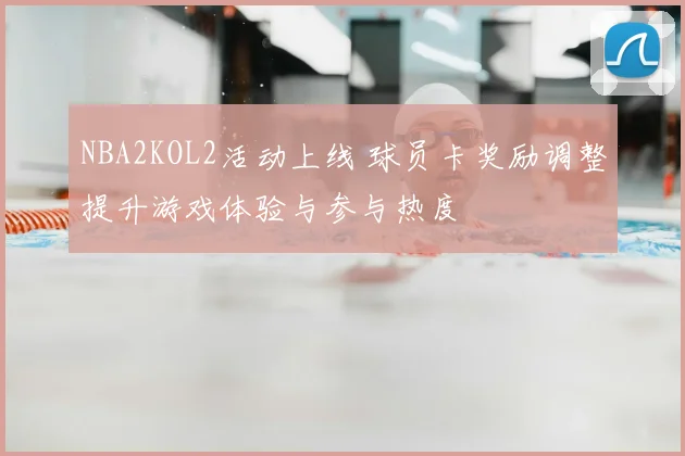 NBA2KOL2活动上线 球员卡奖励调整提升游戏体验与参与热度