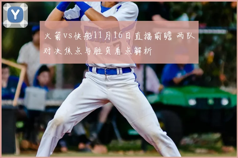 火箭vs快船11月16日直播前瞻 两队对决焦点与胜负看点解析
