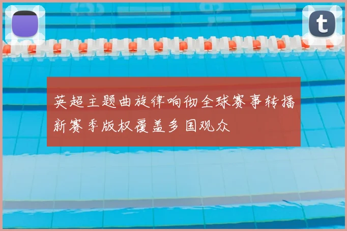 英超主题曲旋律响彻全球赛事转播新赛季版权覆盖多国观众