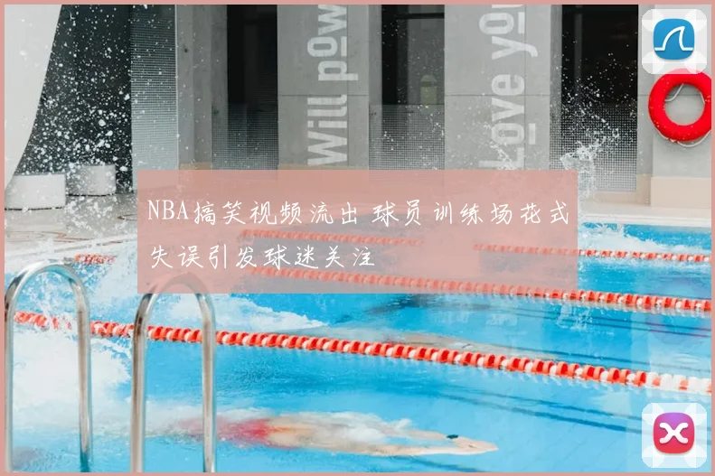 NBA搞笑视频流出 球员训练场花式失误引发球迷关注