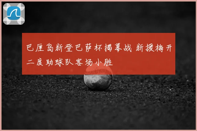 巴厘岛新登巴萨杯揭幕战 新援梅开二度助球队客场小胜