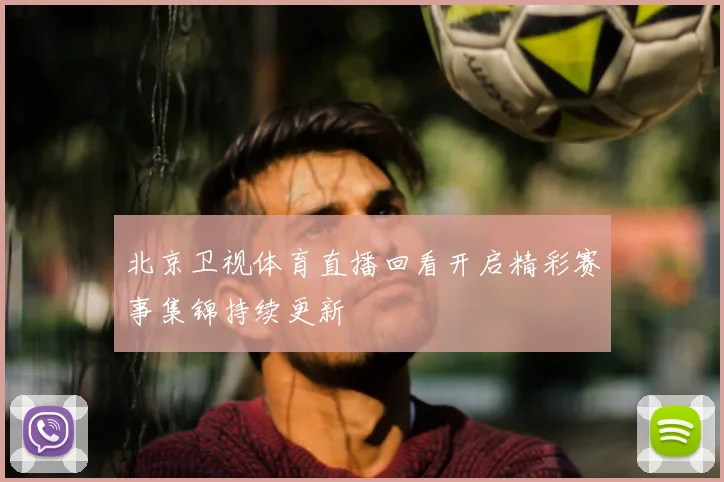 北京卫视体育直播回看开启精彩赛事集锦持续更新