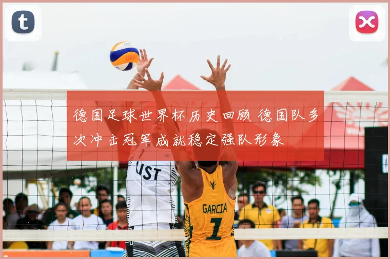 德国足球世界杯历史回顾 德国队多次冲击冠军成就稳定强队形象