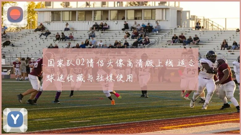 国家队02情侣头像高清版上线 适合球迷收藏与社媒使用