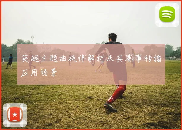 英超主题曲旋律解析及其赛事转播应用场景