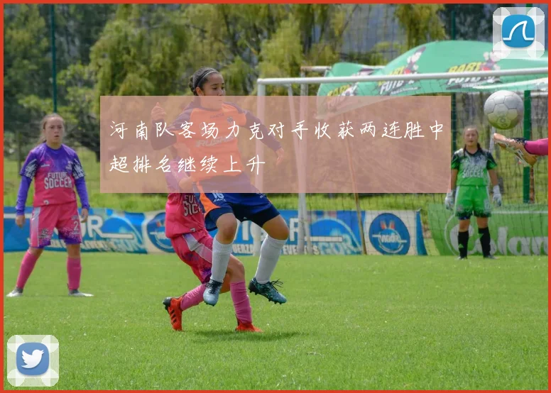 河南队客场力克对手收获两连胜中超排名继续上升