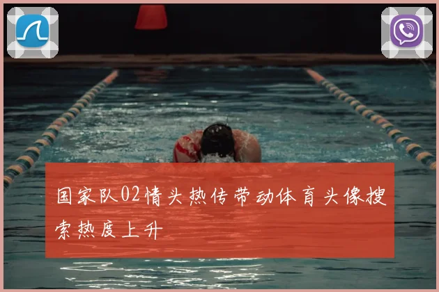 国家队02情头热传带动体育头像搜索热度上升