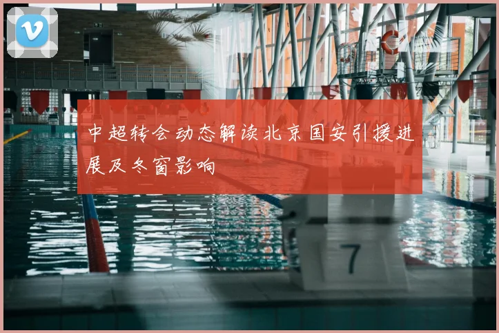 中超转会动态解读北京国安引援进展及冬窗影响