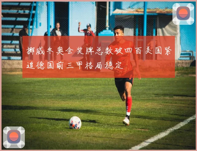 挪威冬奥会奖牌总数破四百美国紧追德国前三甲格局稳定