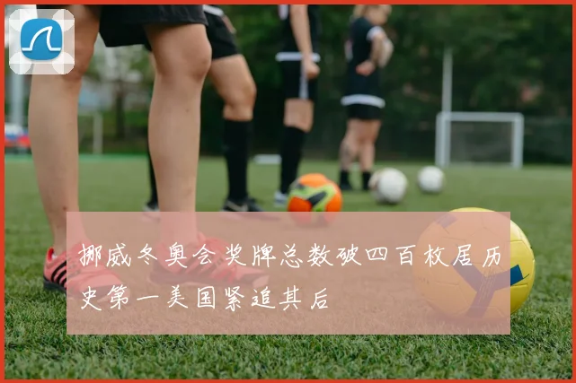 挪威冬奥会奖牌总数破四百枚居历史第一美国紧追其后