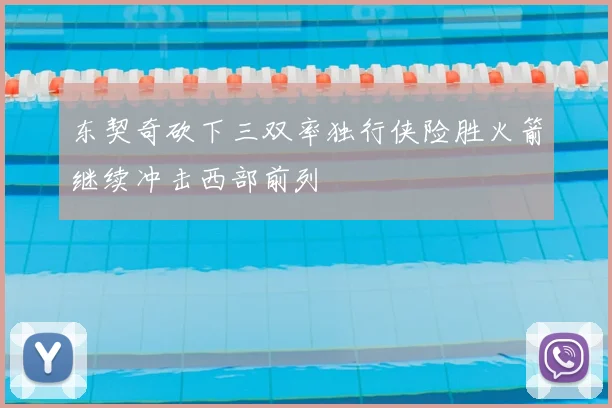东契奇砍下三双率独行侠险胜火箭继续冲击西部前列