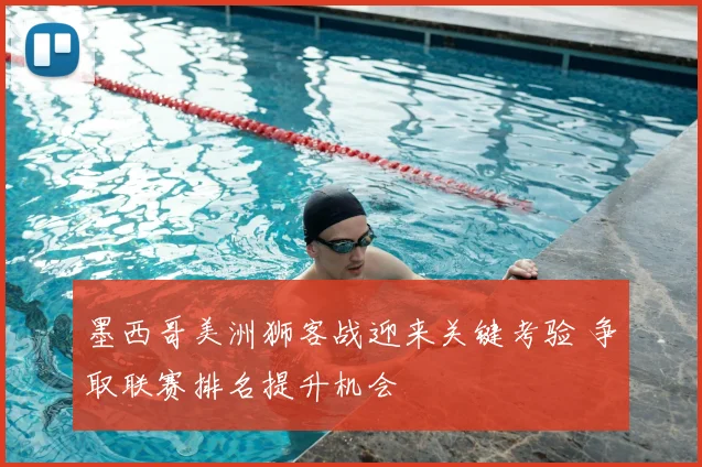 墨西哥美洲狮客战迎来关键考验 争取联赛排名提升机会