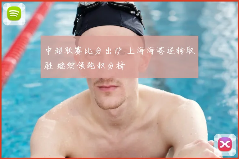 中超联赛比分出炉 上海海港逆转取胜 继续领跑积分榜