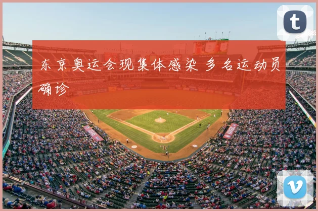 东京奥运会现集体感染 多名运动员确诊