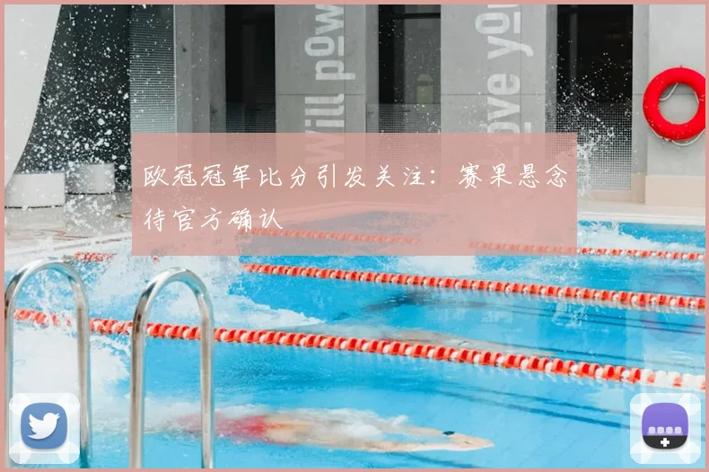 欧冠冠军比分引发关注：赛果悬念待官方确认
