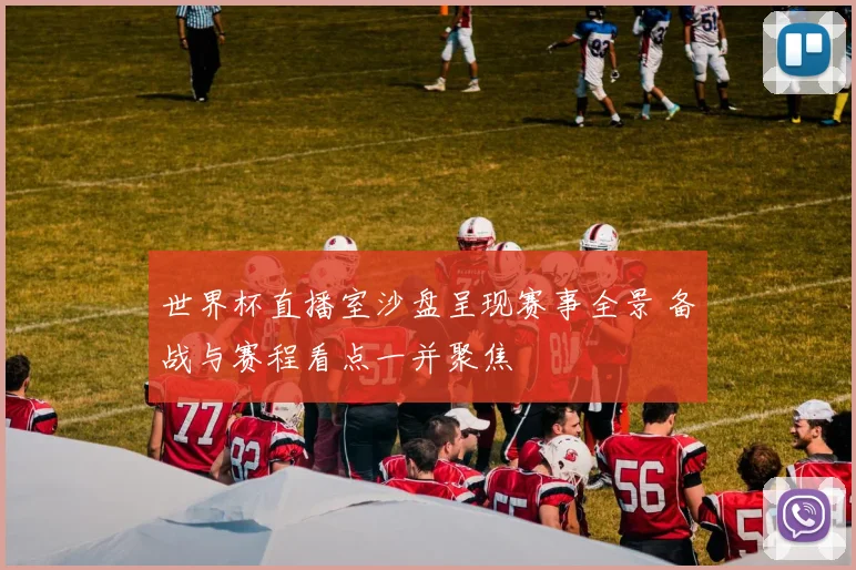 世界杯直播室沙盘呈现赛事全景 备战与赛程看点一并聚焦