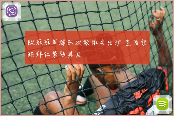 欧冠冠军球队次数排名出炉 皇马领跑拜仁紧随其后
