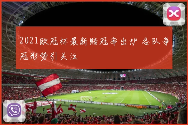 2021欧冠杯最新赔冠率出炉 各队争冠形势引关注