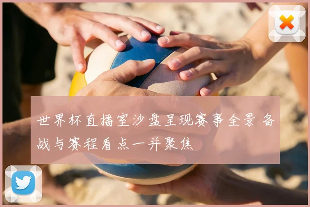 世界杯直播室沙盘呈现赛事全景 备战与赛程看点一并聚焦