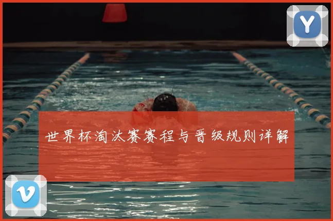 世界杯淘汰赛赛程与晋级规则详解