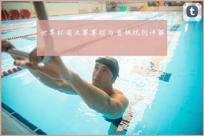 世界杯淘汰赛赛程与晋级规则详解