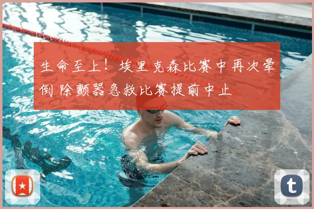 生命至上！埃里克森比赛中再次晕倒 除颤器急救比赛提前中止
