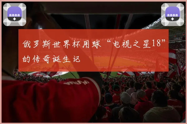 俄罗斯世界杯用球“电视之星18”的传奇诞生记